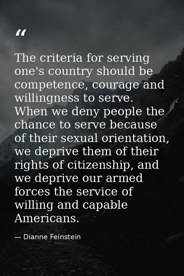 The criteria for serving one's country should be competence, courage and willingness to serve. When we deny people the c — Dianne Feinstein
