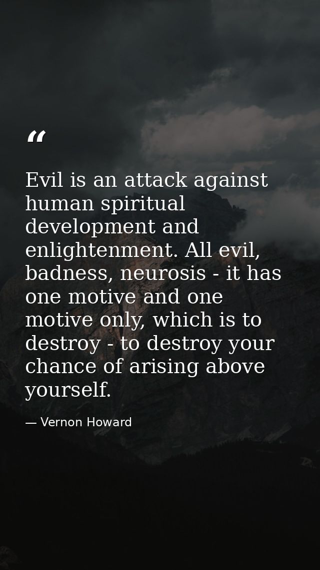 Evil is an attack against human spiritual development and enlightenment. All evil, badness, neurosis - it has one motive — Vernon Howard