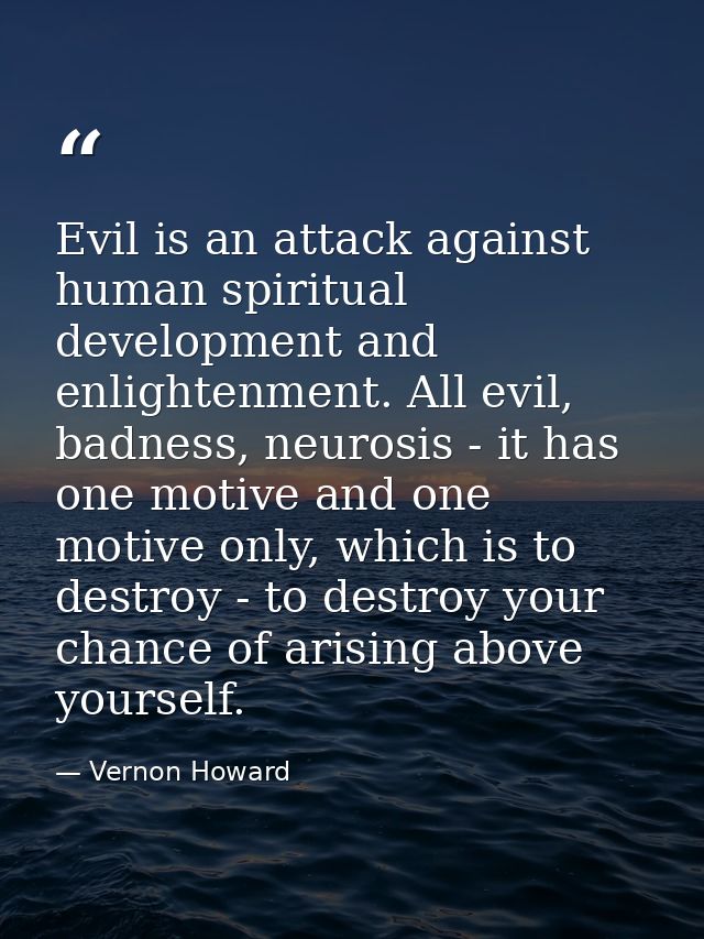 Evil is an attack against human spiritual development and enlightenment. All evil, badness, neurosis - it has one motive — Vernon Howard