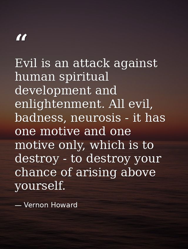 Evil is an attack against human spiritual development and enlightenment. All evil, badness, neurosis - it has one motive — Vernon Howard