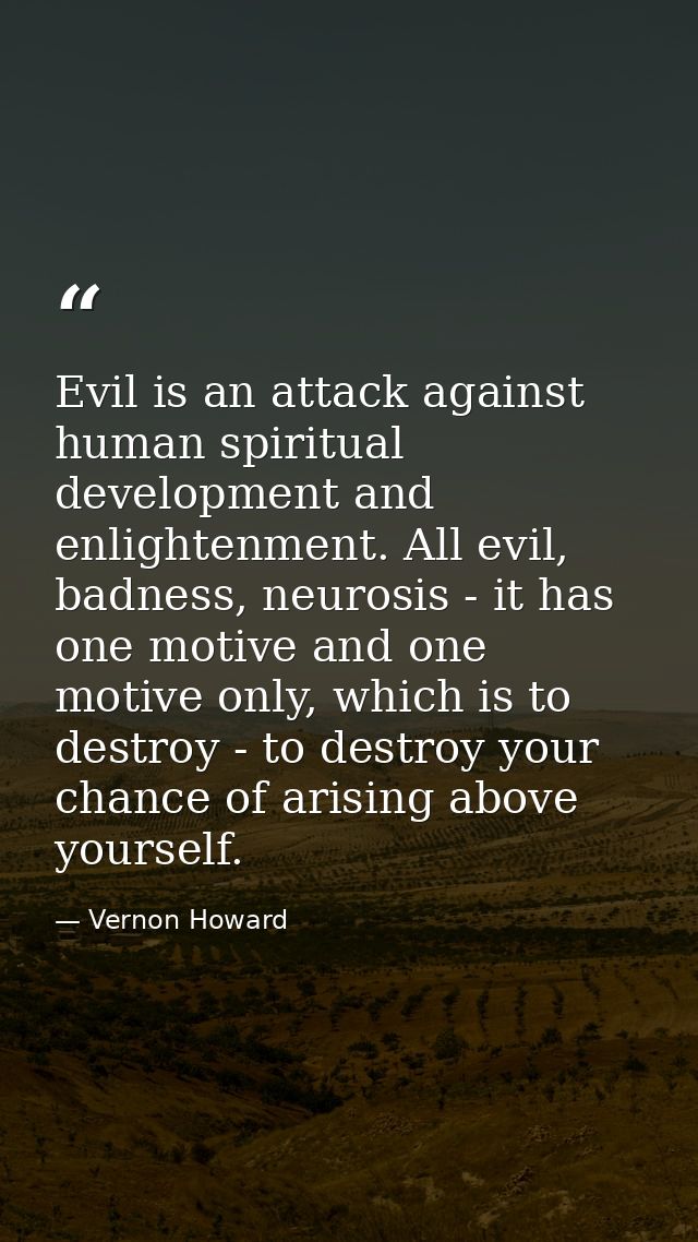Evil is an attack against human spiritual development and enlightenment. All evil, badness, neurosis - it has one motive — Vernon Howard