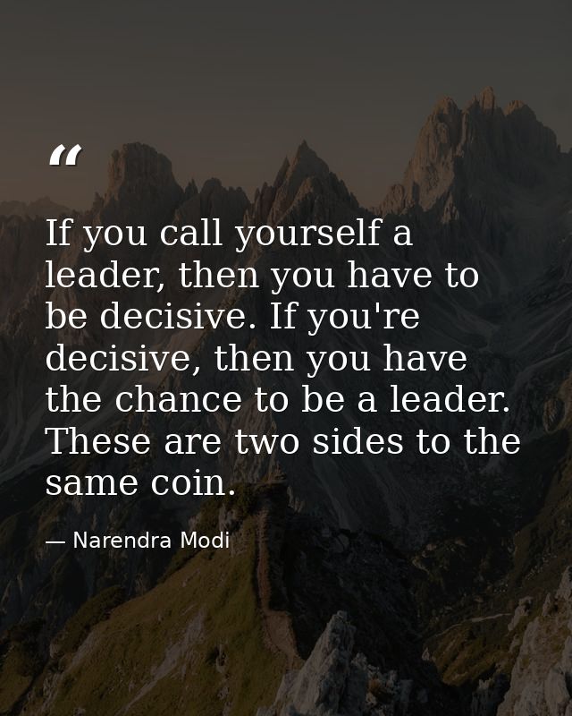 If you call yourself a leader, then you have to be decisive. If you're decisive, then you have the chance to be a leader — Narendra Modi