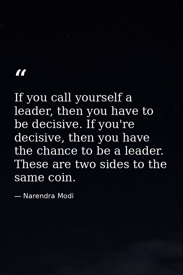 If you call yourself a leader, then you have to be decisive. If you're decisive, then you have the chance to be a leader — Narendra Modi