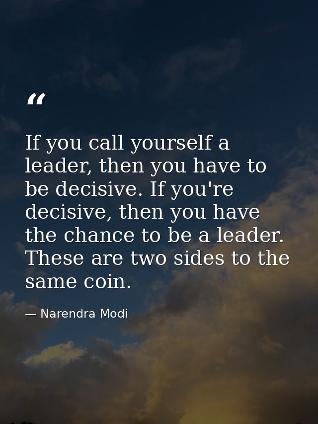 If you call yourself a leader, then you have to be decisive. If you're decisive, then you have the chance to be a leader — Narendra Modi