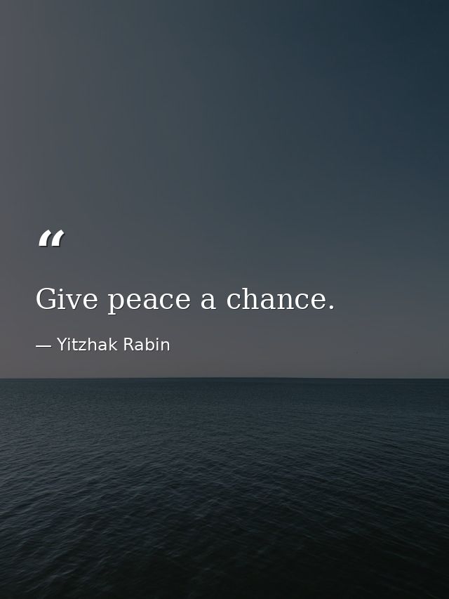 Give peace a chance. — Yitzhak Rabin