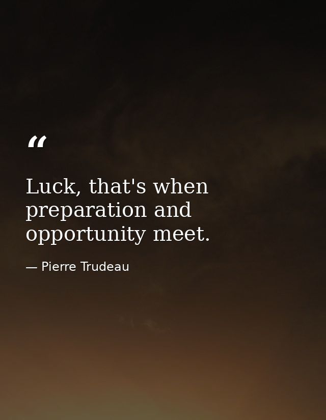 Luck, that's when preparation and opportunity meet. — Pierre Trudeau
