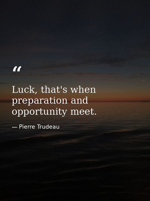 Luck, that's when preparation and opportunity meet. — Pierre Trudeau