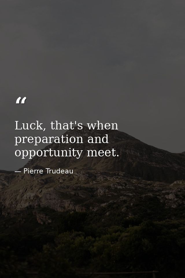 Luck, that's when preparation and opportunity meet. — Pierre Trudeau