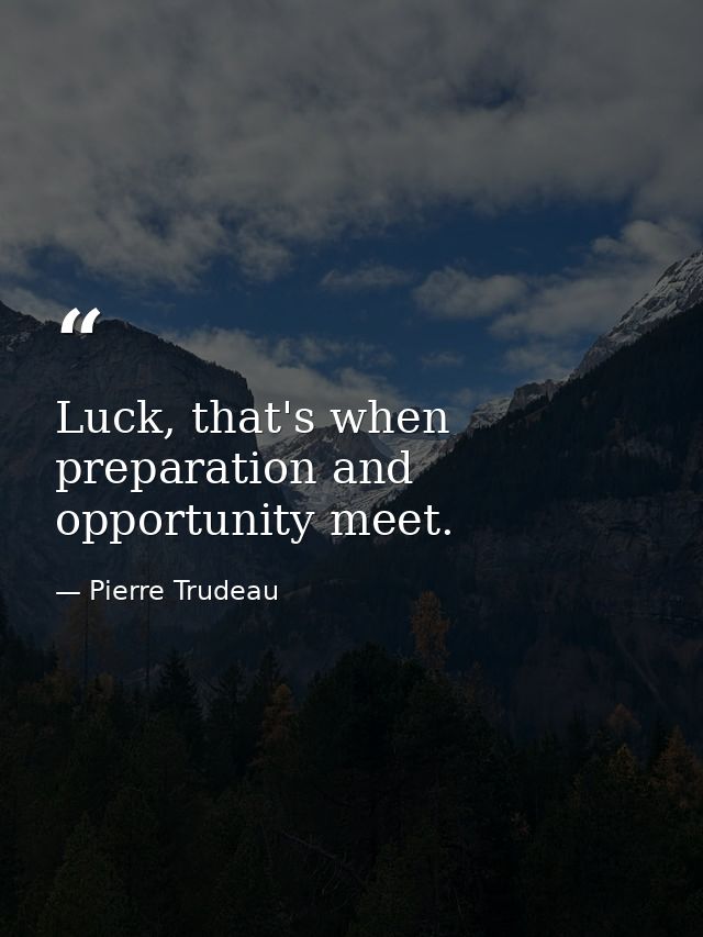 Luck, that's when preparation and opportunity meet. — Pierre Trudeau