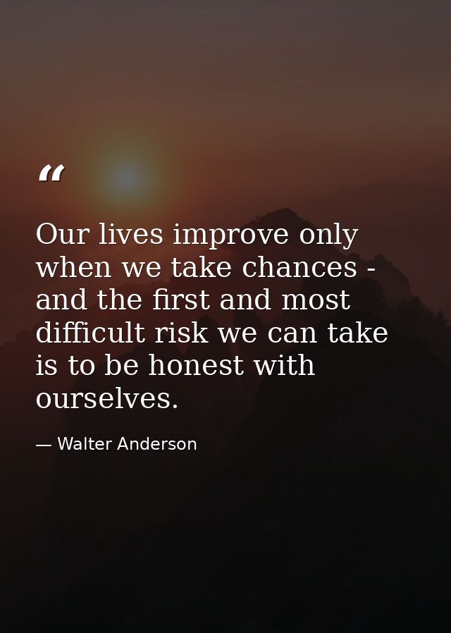 Our lives improve only when we take chances - and the first and most difficult risk we can take is to be honest with our — Walter Anderson