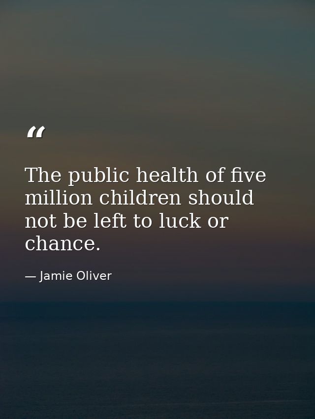 The public health of five million children should not be left to luck or chance. — Jamie Oliver
