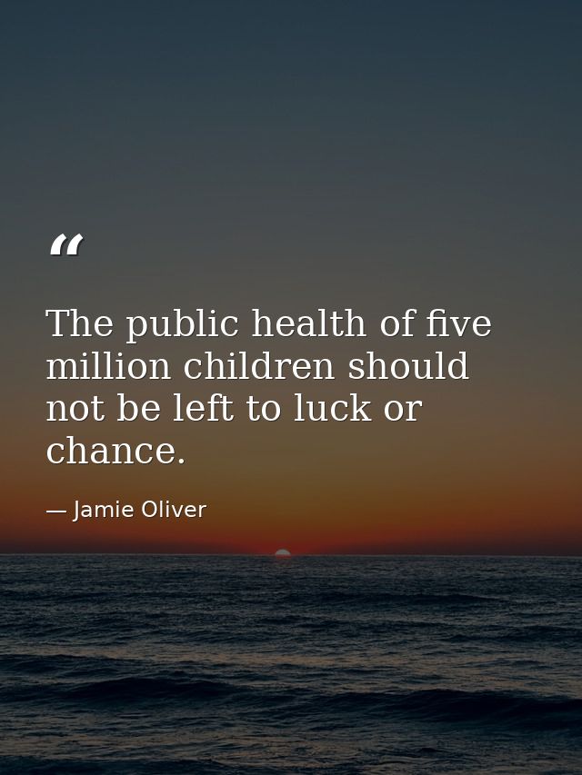 The public health of five million children should not be left to luck or chance. — Jamie Oliver