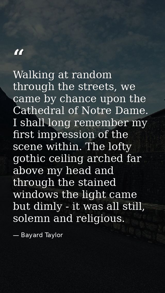 Walking at random through the streets, we came by chance upon the Cathedral of Notre Dame. I shall long remember my firs — Bayard Taylor