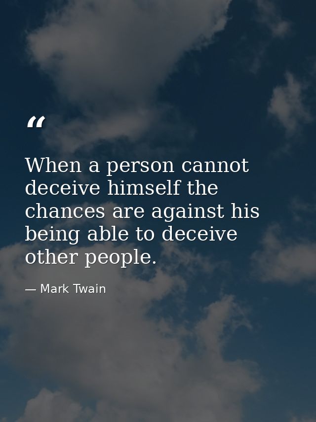 When a person cannot deceive himself the chances are against his being able to deceive other people. — Mark Twain