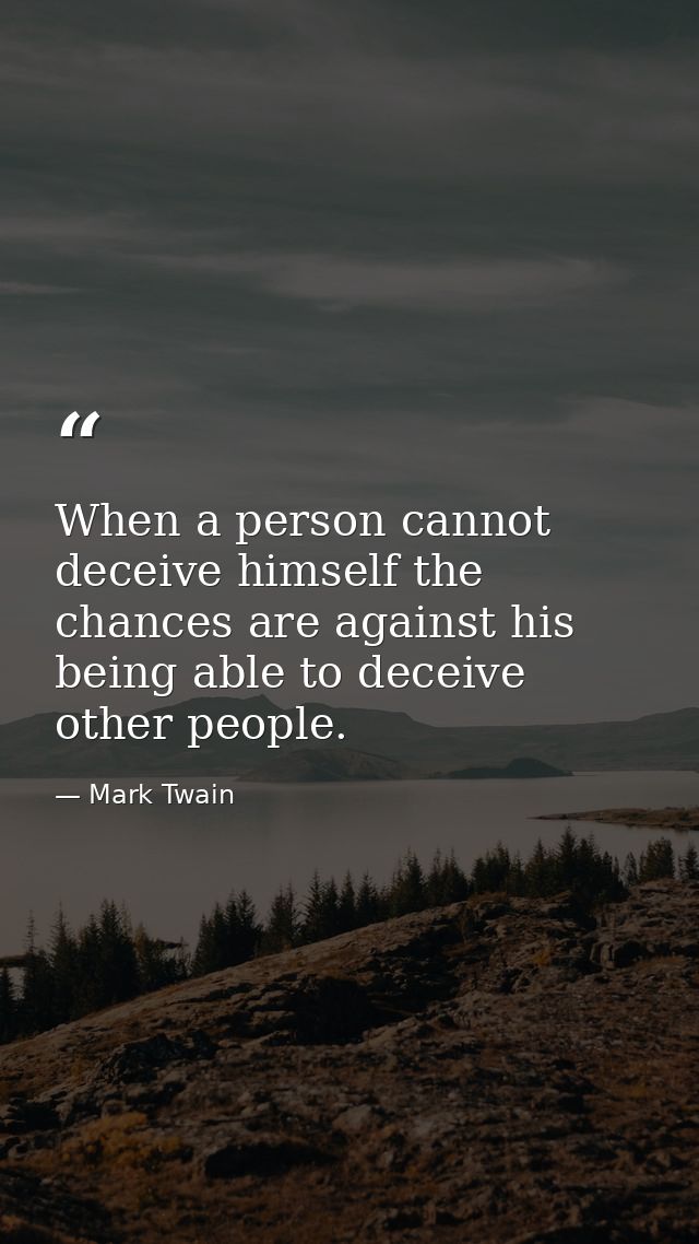 When a person cannot deceive himself the chances are against his being able to deceive other people. — Mark Twain