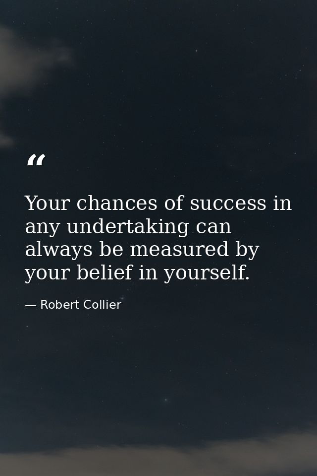Your chances of success in any undertaking can always be measured by your belief in yourself. — Robert Collier
