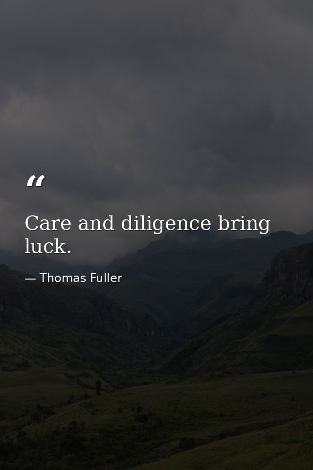 Care and diligence bring luck. — Thomas Fuller