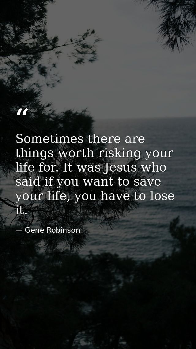 Sometimes there are things worth risking your life for. It was Jesus who said if you want to save your life, you have to — Gene Robinson