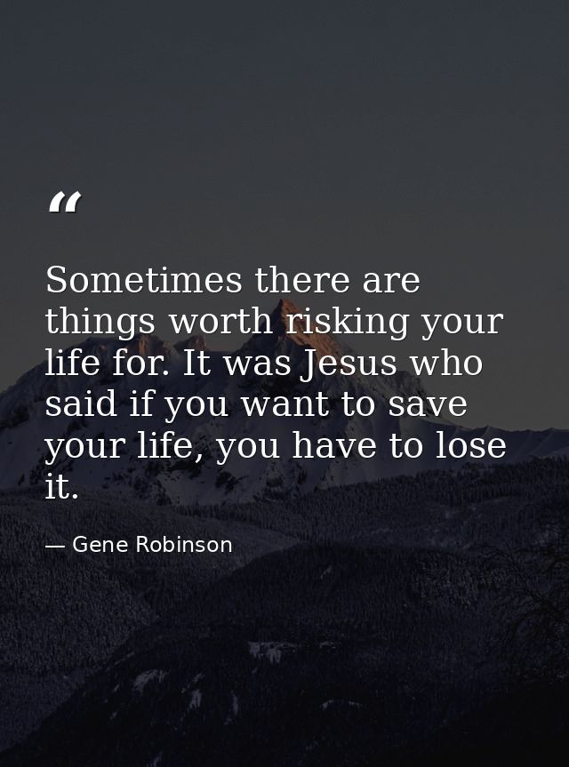 Sometimes there are things worth risking your life for. It was Jesus who said if you want to save your life, you have to — Gene Robinson