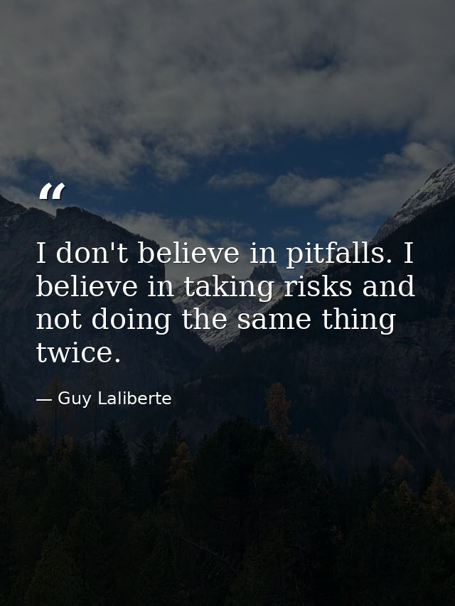 I don't believe in pitfalls. I believe in taking risks and not doing the same thing twice. — Guy Laliberte