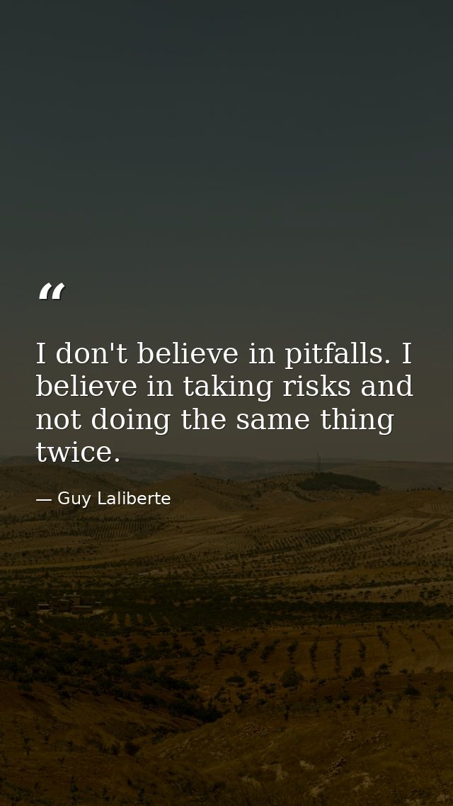 I don't believe in pitfalls. I believe in taking risks and not doing the same thing twice. — Guy Laliberte