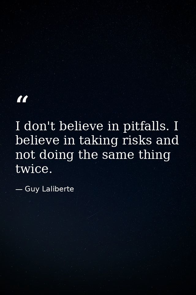 I don't believe in pitfalls. I believe in taking risks and not doing the same thing twice. — Guy Laliberte