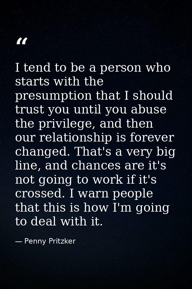 I tend to be a person who starts with the presumption that I should trust you until you abuse the privilege, and then ou — Penny Pritzker