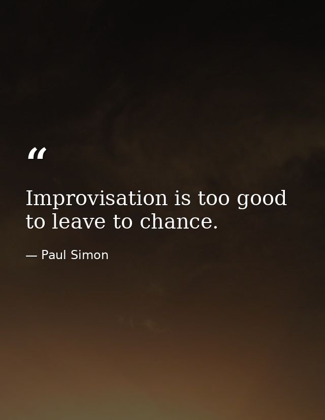 Improvisation is too good to leave to chance. — Paul Simon