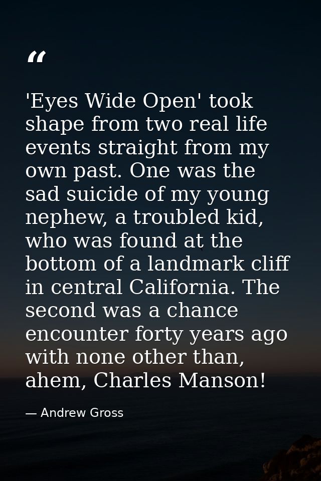 'Eyes Wide Open' took shape from two real life events straight from my own past. One was the sad suicide of my young nep — Andrew Gross