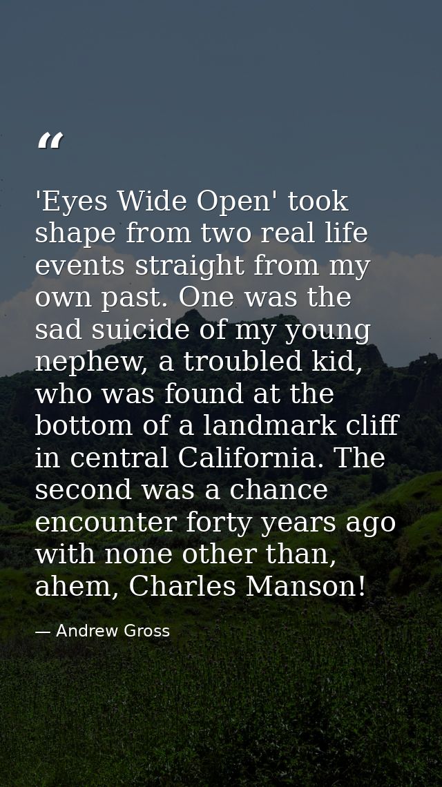 'Eyes Wide Open' took shape from two real life events straight from my own past. One was the sad suicide of my young nep — Andrew Gross
