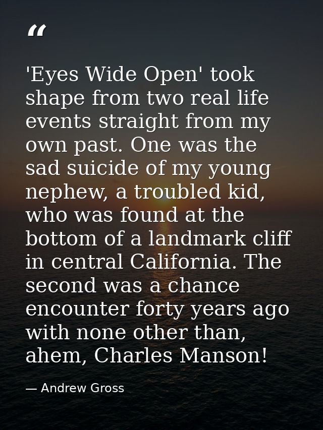 'Eyes Wide Open' took shape from two real life events straight from my own past. One was the sad suicide of my young nep — Andrew Gross