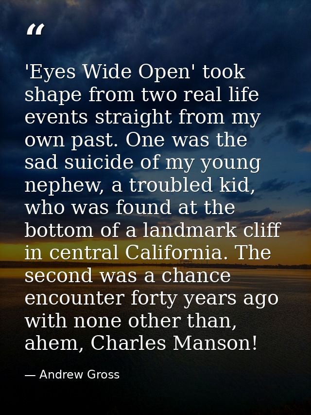 'Eyes Wide Open' took shape from two real life events straight from my own past. One was the sad suicide of my young nep — Andrew Gross