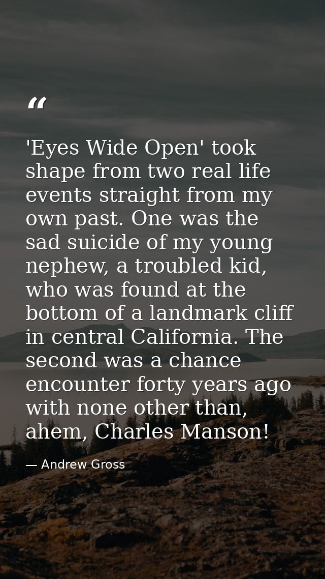 'Eyes Wide Open' took shape from two real life events straight from my own past. One was the sad suicide of my young nep — Andrew Gross