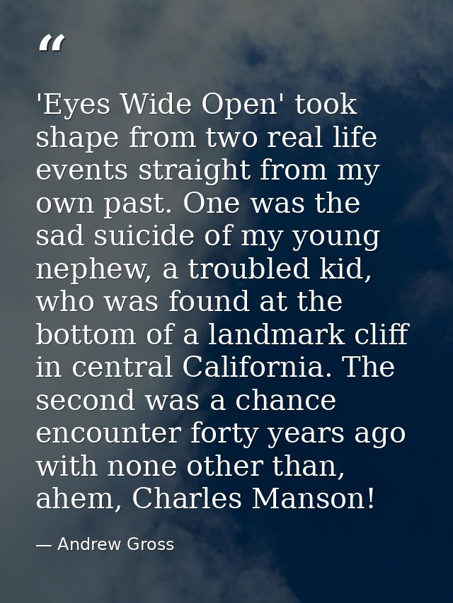 'Eyes Wide Open' took shape from two real life events straight from my own past. One was the sad suicide of my young nep — Andrew Gross