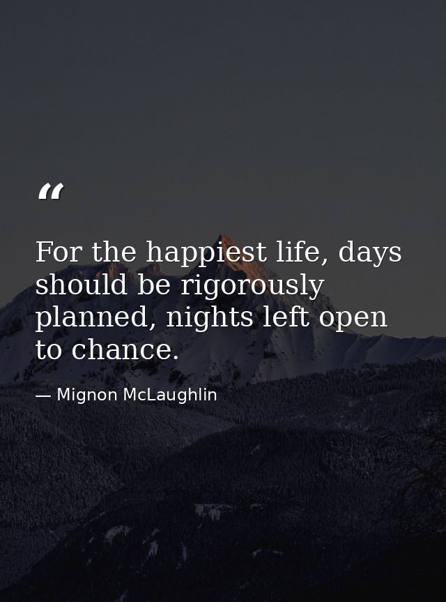 For the happiest life, days should be rigorously planned, nights left open to chance. — Mignon McLaughlin