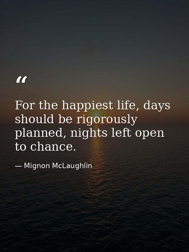 For the happiest life, days should be rigorously planned, nights left open to chance. — Mignon McLaughlin