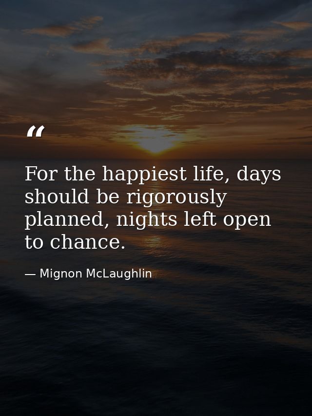 For the happiest life, days should be rigorously planned, nights left open to chance. — Mignon McLaughlin