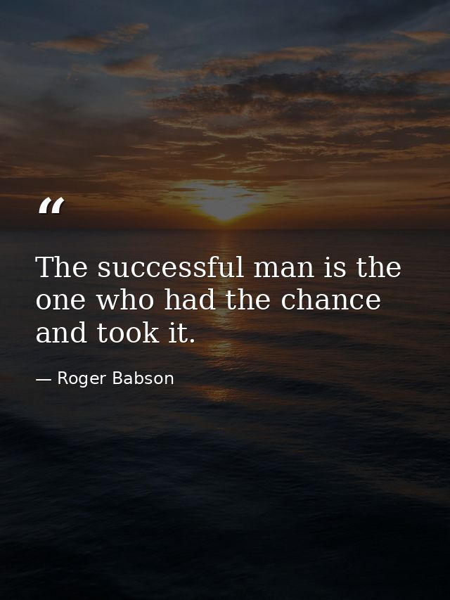 The successful man is the one who had the chance and took it. — Roger Babson