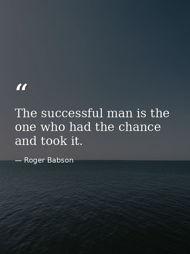 The successful man is the one who had the chance and took it. — Roger Babson