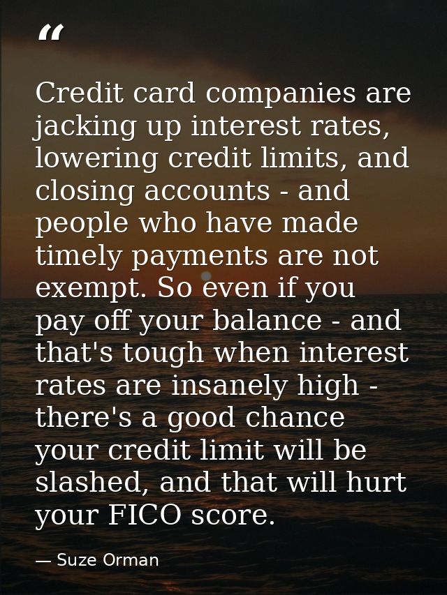 Credit card companies are jacking up interest rates, lowering credit limits, and closing accounts - and people who have  — Suze Orman