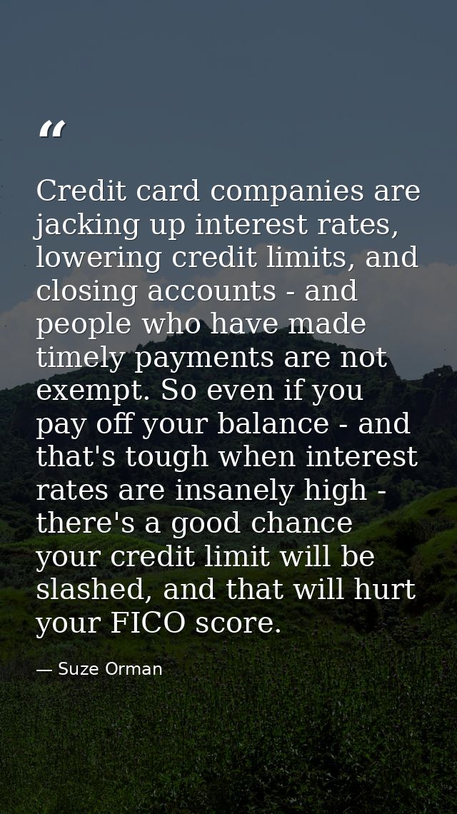 Credit card companies are jacking up interest rates, lowering credit limits, and closing accounts - and people who have  — Suze Orman