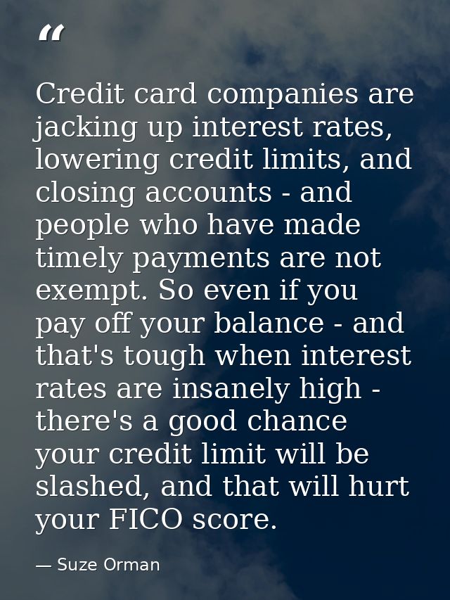 Credit card companies are jacking up interest rates, lowering credit limits, and closing accounts - and people who have  — Suze Orman