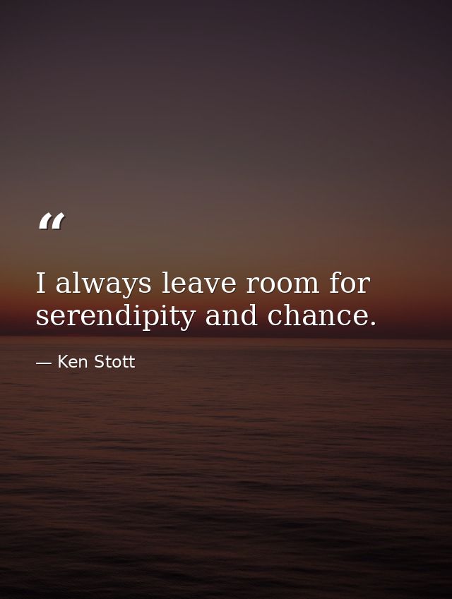 I always leave room for serendipity and chance. — Ken Stott