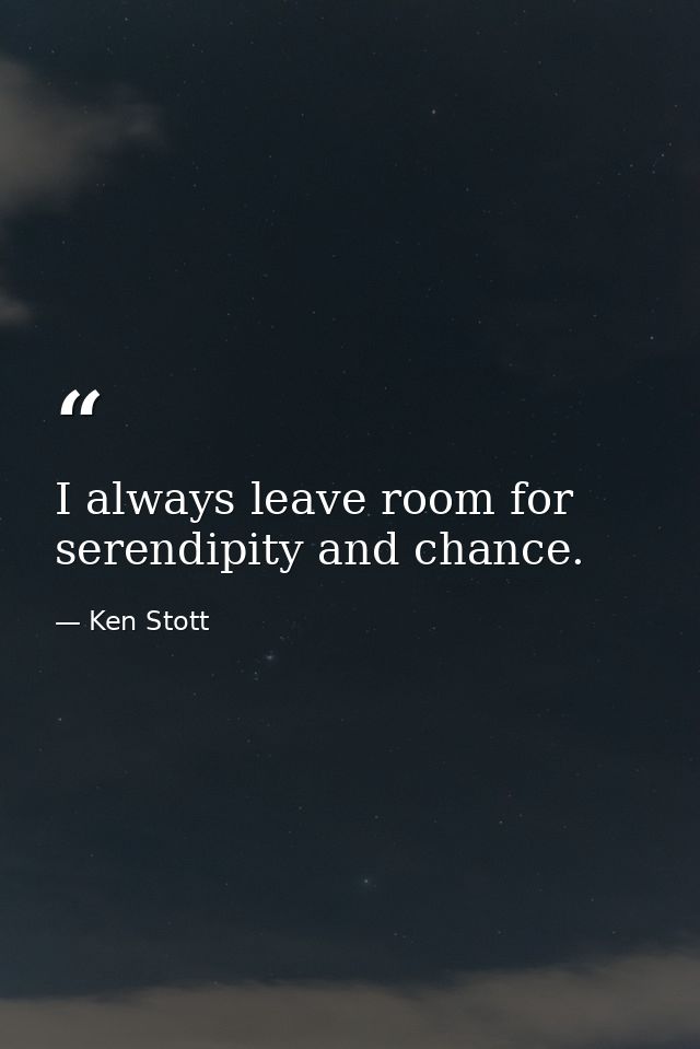 I always leave room for serendipity and chance. — Ken Stott