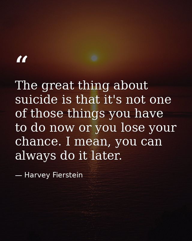 The great thing about suicide is that it's not one of those things you have to do now or you lose your chance. I mean, y — Harvey Fierstein