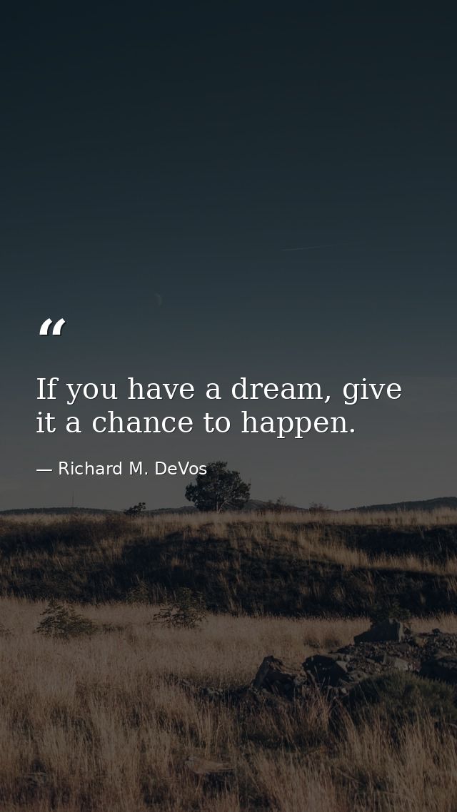 If you have a dream, give it a chance to happen. — Richard M. DeVos