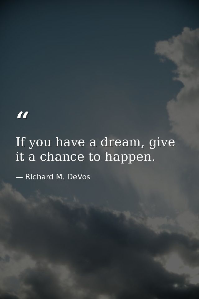 If you have a dream, give it a chance to happen. — Richard M. DeVos