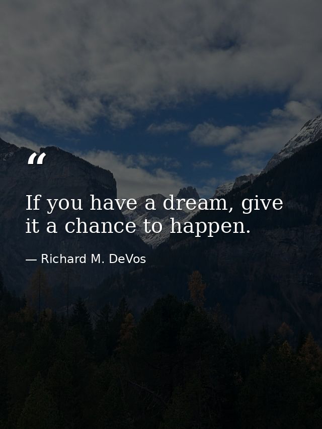 If you have a dream, give it a chance to happen. — Richard M. DeVos