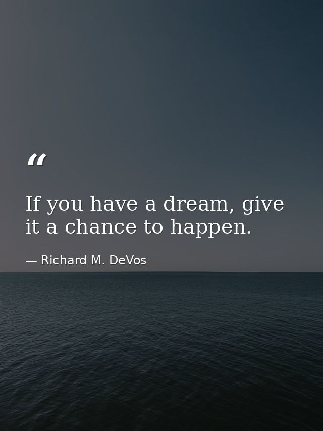 If you have a dream, give it a chance to happen. — Richard M. DeVos