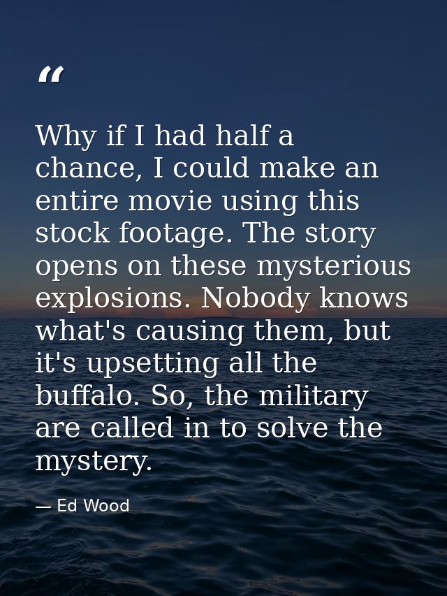 Why if I had half a chance, I could make an entire movie using this stock footage. The story opens on these mysterious e — Ed Wood